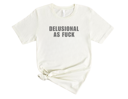 Delusional as Fuck T Shirt